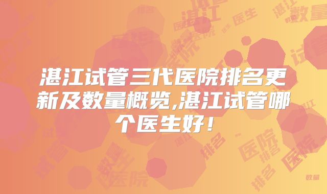 湛江试管三代医院排名更新及数量概览,湛江试管哪个医生好！