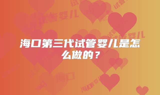 海口第三代试管婴儿是怎么做的？