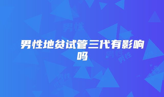 男性地贫试管三代有影响吗