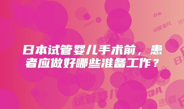 日本试管婴儿手术前,患者应做好哪些准备工作?