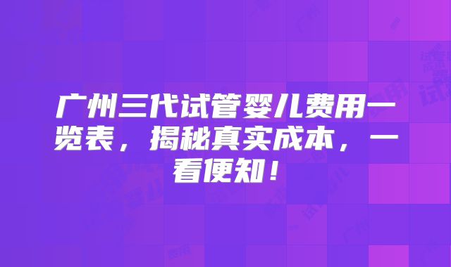 广州三代试管婴儿费用一览表，揭秘真实成本，一看便知！