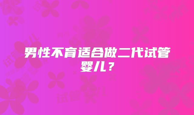 男性不育适合做二代试管婴儿?