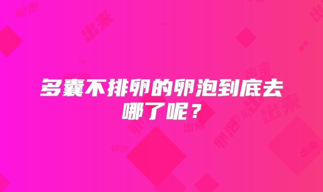 多囊不排卵的卵泡到底去哪了呢？