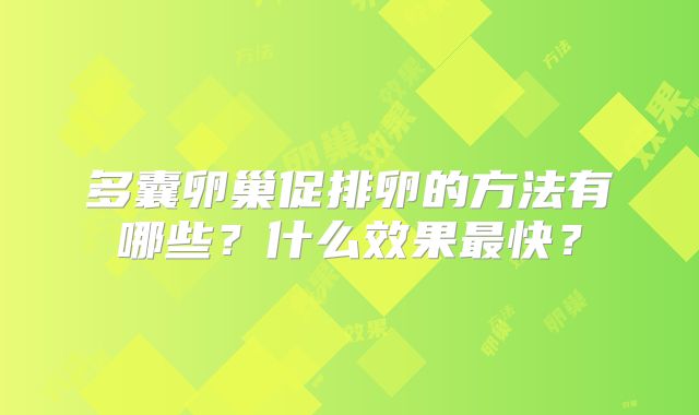 多囊卵巢促排卵的方法有哪些？什么效果最快？