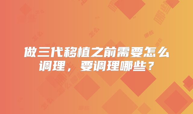 做三代移植之前需要怎么调理，要调理哪些？