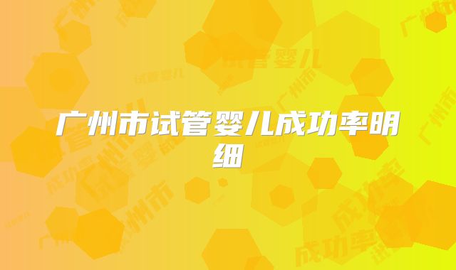 广州市试管婴儿成功率明细