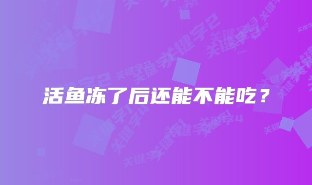 活鱼冻了后还能不能吃？