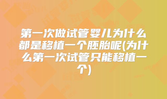 第一次做试管婴儿为什么都是移植一个胚胎呢(为什么第一次试管只能移植一个)