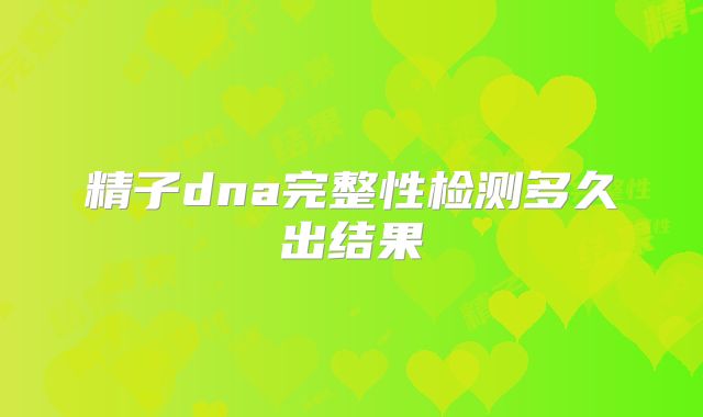 精子dna完整性检测多久出结果