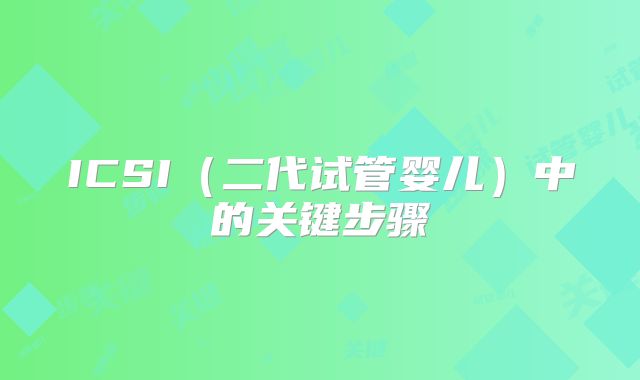 ICSI(二代试管婴儿)中的关键步骤