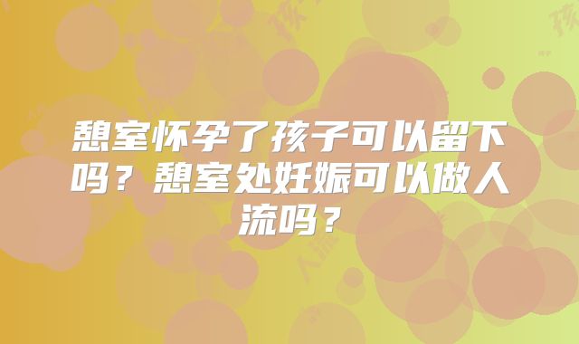 憩室怀孕了孩子可以留下吗?憩室处妊娠可以做人流吗?