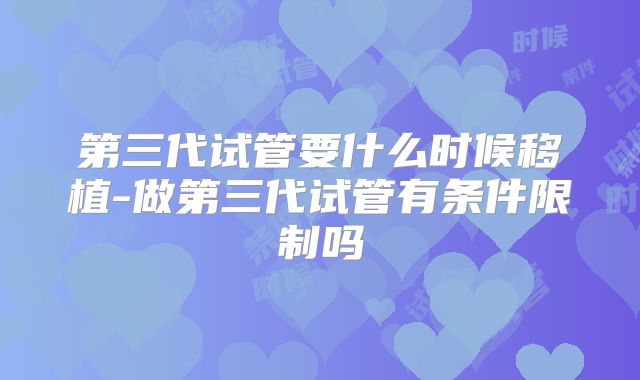 第三代试管要什么时候移植-做第三代试管有条件限制吗