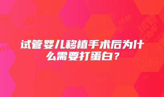试管婴儿移植手术后为什么需要打蛋白?