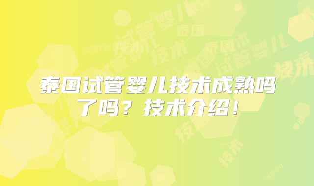 泰国试管婴儿技术成熟吗了吗？技术介绍！