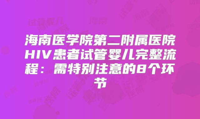 海南医学院第二附属医院HIV患者试管婴儿完整流程：需特别注意的8个环节