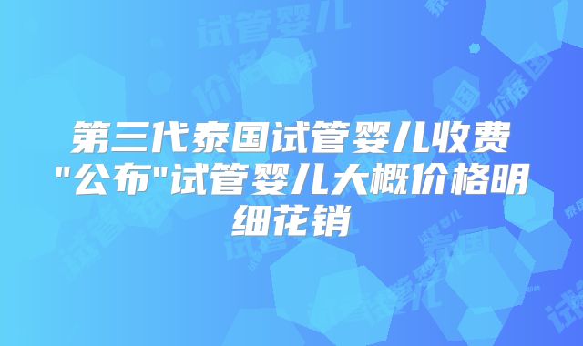 第三代泰国试管婴儿收费