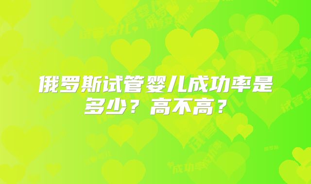 俄罗斯试管婴儿成功率是多少？高不高？