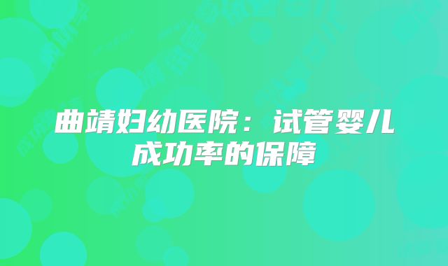 曲靖妇幼医院:试管婴儿成功率的保障