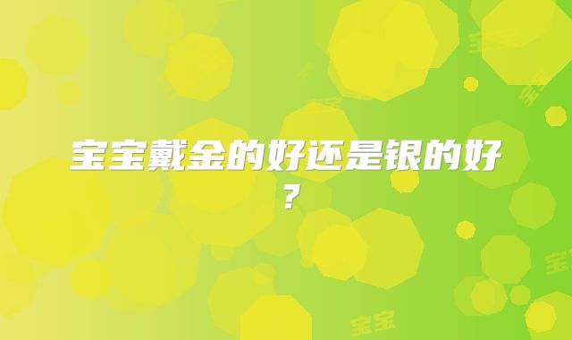 宝宝戴金的好还是银的好？