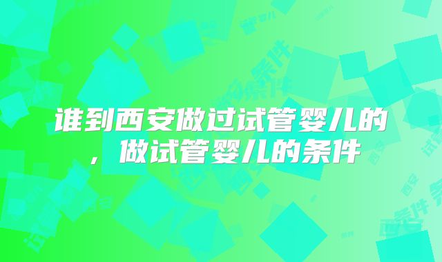 谁到西安做过试管婴儿的,做试管婴儿的条件