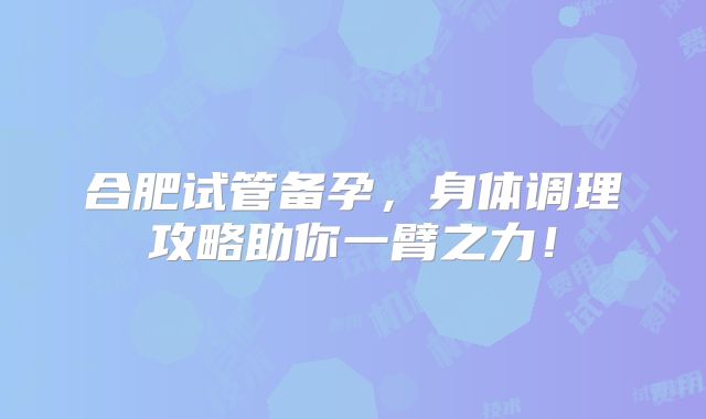 合肥试管备孕,身体调理攻略助你一臂之力!