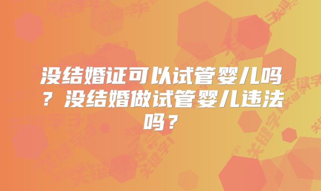 没结婚证可以试管婴儿吗?没结婚做试管婴儿违法吗?