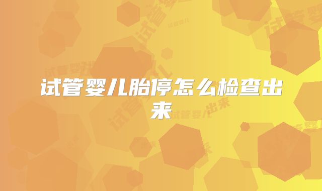 试管婴儿胎停怎么检查出来