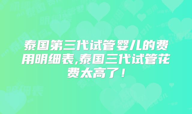泰国第三代试管婴儿的费用明细表,泰国三代试管花费太高了！