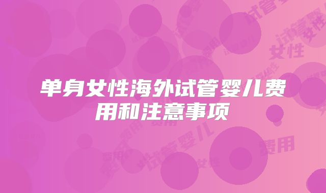 单身女性海外试管婴儿费用和注意事项