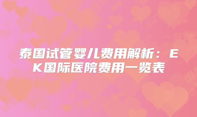 泰国试管婴儿费用解析：EK国际医院费用一览表