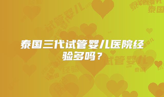 泰国三代试管婴儿医院经验多吗?