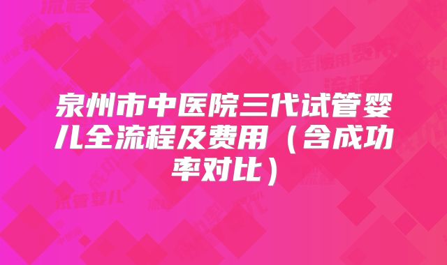 泉州市中医院三代试管婴儿全流程及费用（含成功率对比）