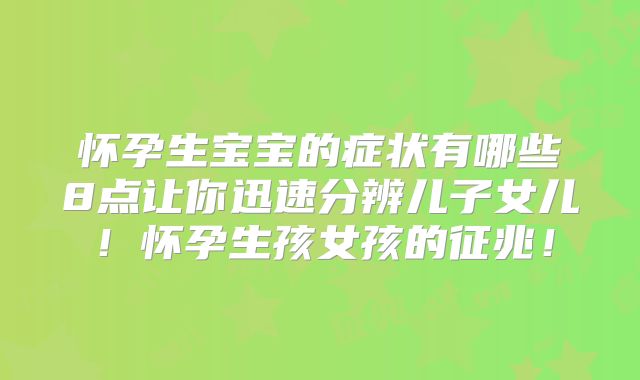 怀孕生宝宝的症状有哪些8点让你迅速分辨儿子女儿！怀孕生孩女孩的征兆！