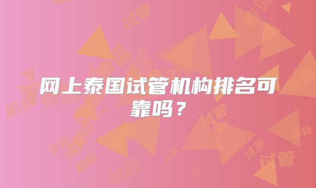 网上泰国试管机构排名可靠吗?