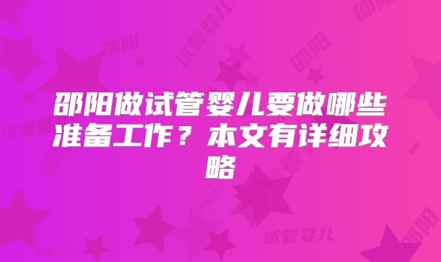 邵阳做试管婴儿要做哪些准备工作？本文有详细攻略