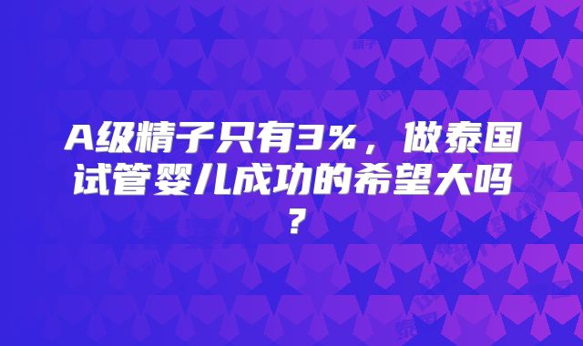 A级精子只有3%，做泰国试管婴儿成功的希望大吗？