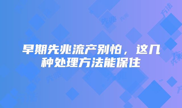早期先兆流产别怕，这几种处理方法能保住