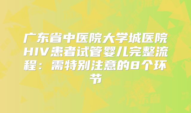 广东省中医院大学城医院HIV患者试管婴儿完整流程:需特别注意的8个环节