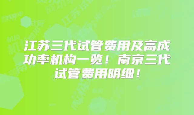 江苏三代试管费用及高成功率机构一览!南京三代试管费用明细!