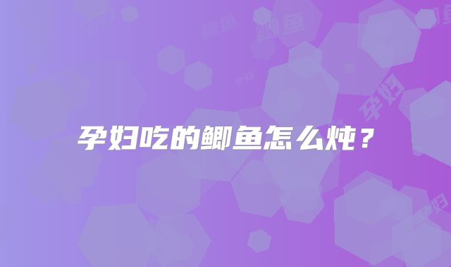 孕妇吃的鲫鱼怎么炖？