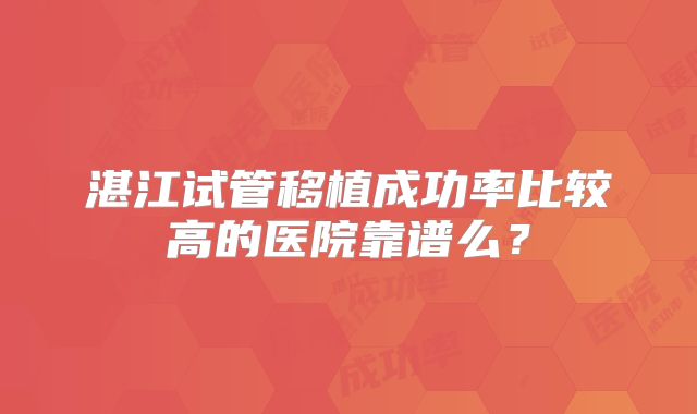 湛江试管移植成功率比较高的医院靠谱么？