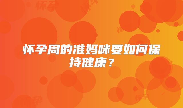 怀孕周的准妈咪要如何保持健康?