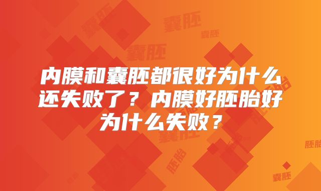 内膜和囊胚都很好为什么还失败了？内膜好胚胎好为什么失败？