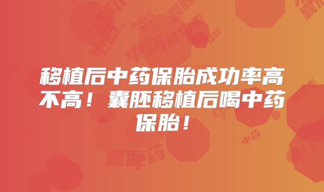 移植后中药保胎成功率高不高!囊胚移植后喝中药保胎!