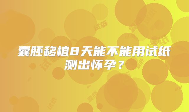 囊胚移植8天能不能用试纸测出怀孕？