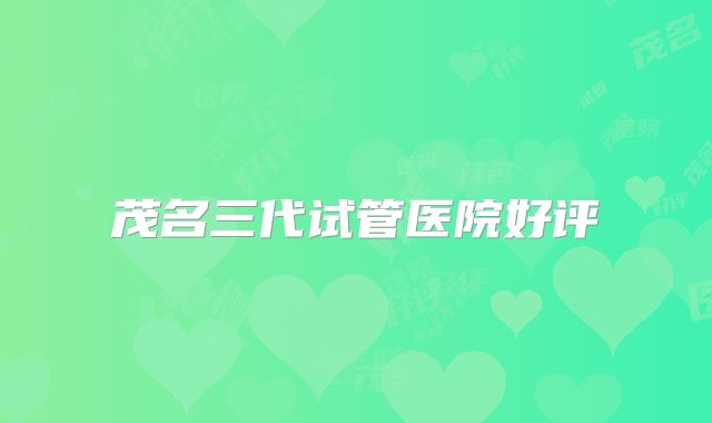茂名三代试管医院好评