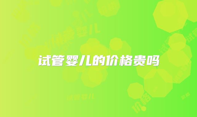 试管婴儿的价格贵吗