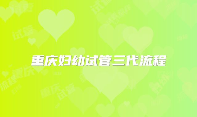 重庆妇幼试管三代流程