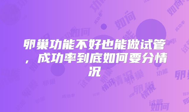卵巢功能不好也能做试管,成功率到底如何要分情况