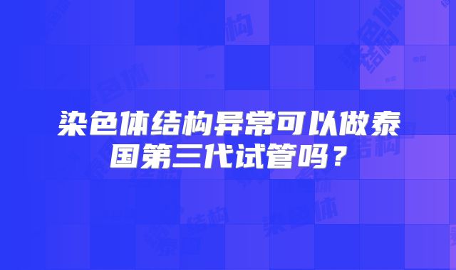染色体结构异常可以做泰国第三代试管吗？